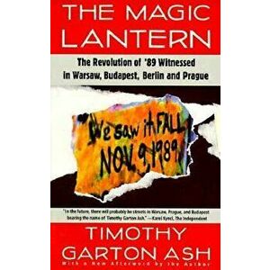 The Magic Lantern: The Revolution of '89 Witnessed in Warsaw, Budapest, Berlin, and Prague, Paperback - Timothy Garton Ash imagine