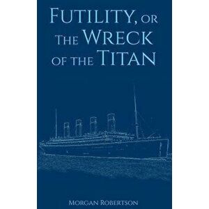 Futility, or the Wreck of the Titan, Paperback - Morgan Robertson imagine