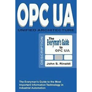 Opc Ua - Unified Architecture: The Everyman's Guide to the Most Important Information Technology in Industrial Automation, Paperback - John S. Rinaldi imagine