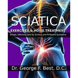 Sciatica Exercises & Home Treatment: Simple, Effective Care for Sciatica and Piriformis Syndrome, Paperback - Dr George F. Best D. C. imagine