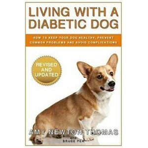 Living with a Diabetic Dog: How to Keep Your Dog Healthy, Prevent Common Problems and Avoid Complications, Paperback - Amy Newton Thomas imagine