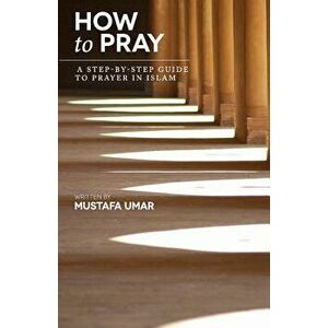 How to Pray: A Step-By-Step Guide to Prayer in Islam, Paperback - Mustafa Umar imagine