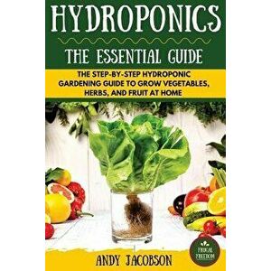 Hydroponics: The Essential Hydroponics Guide: A Step-By-Step Hydroponic Gardening Guide to Grow Fruit, Vegetables, and Herbs at Hom, Paperback - Andy imagine