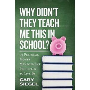Why Didn't They Teach Me This in School': 99 Personal Money Management Principles to Live by, Paperback - Cary Siegel imagine