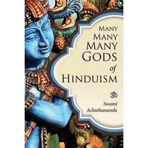 Many Many Many Gods of Hinduism: Turning Believers Into Non-Believers and Non-Believers Into Believers, Paperback - Swami Achuthananda imagine