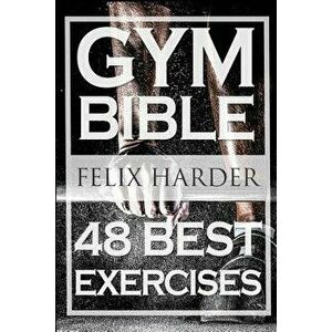 Bodybuilding: Gym Bible: 48 Best Exercises to Add Strength and Muscle (Bodybuilding for Beginners, Weight Training, Bodybuilding Wor, Paperback - Feli imagine