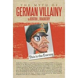 The Myth of German Villainy, Paperback - Benton L. Bradberry imagine