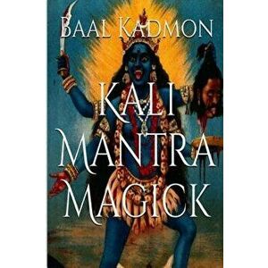 Kali Mantra Magick: Summoning the Dark Powers of Kali Ma, Paperback - Baal Kadmon imagine