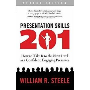 Presentation Skills 201: How to Take It to the Next Level as a Confident, Engaging Presenter, Paperback - William R. Steele imagine