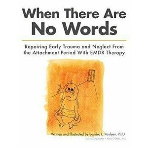When There Are No Words: Repairing Early Trauma and Neglect from the Attachment Period with Emdr Therapy, Paperback - Sandra L. Paulsen Ph. D. imagine