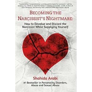 Becoming the Narcissist's Nightmare: How to Devalue and Discard the Narcissist While Supplying Yourself, Paperback - Shahida Arabi imagine