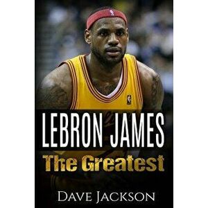 Lebron James: Lebron James: The Greatest. Easy to Read Children Sports Book with Great Graphic. All You Need to Know about Lebron Ja, Paperback - Dave imagine