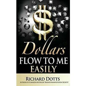 Dollars Flow to Me Easily, Paperback - Richard Dotts imagine