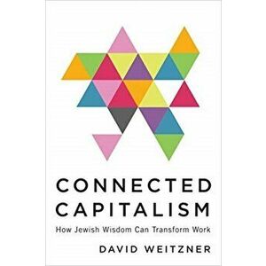 Connected Capitalism. How Jewish Wisdom Can Transform Work, Hardback - David Weitzner imagine