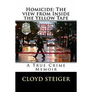 Homicide: The View from Inside the Yellow Tape, Paperback - Cloyd Steiger imagine