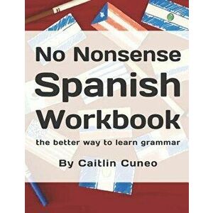 No Nonsense Spanish Workbook: Jam-Packed with Grammar Teaching and Activities from Beginner to Advanced Intermediate Levels, Paperback - Caitlin H. Cu imagine