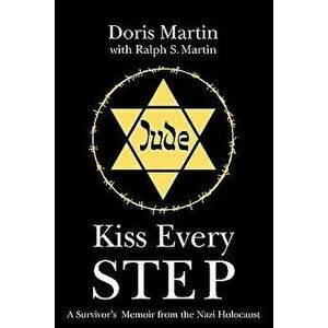 Kiss Every Step: A Survivor's Memoir from the Nazi Holocaust, Paperback - Doris Martin imagine