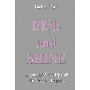 Rise and Shine: A Spiritual Wake-Up Call for Sleeping Beauties, Paperback - Birkan Tore imagine