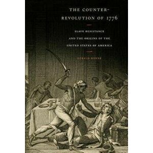 The Counter-Revolution of 1776: Slave Resistance and the Origins of the United States of America, Paperback - Gerald Horne imagine