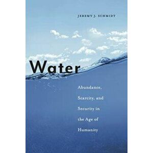 Water: Abundance, Scarcity, and Security in the Age of Humanity, Hardcover - Jeremy J. Schmidt imagine