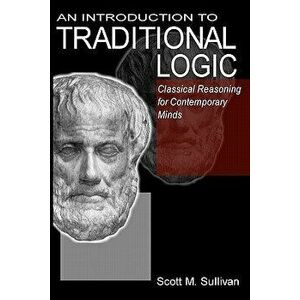 An Introduction to Traditional Logic: Classical Reasoning for Contemporary, Paperback - Scott M. Sullivan imagine