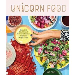 Unicorn Food: Beautiful Plant-Based Recipes to Nurture Your Inner Magical Beast, Hardcover - Kat Odell imagine