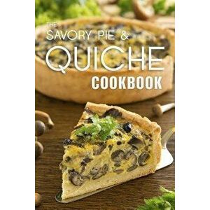 The Savory Pie & Quiche Cookbook: The 50 Most Delicious Savory Pie & Quiche Recipes, Paperback - Julie Hatfield imagine