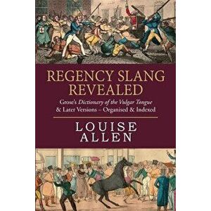 Regency Slang Revealed: Grose's Dictionary of the Vulgar Tongue & Later Versions - Organised & Indexed, Paperback - Louise Allen imagine