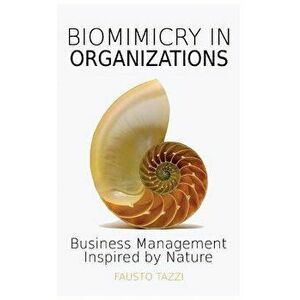 Biomimicry in Organizations: Business Management Inspired by Nature: How to Be Inspired from Nature to Find New Efficient, Effective and Sustainabl, P imagine