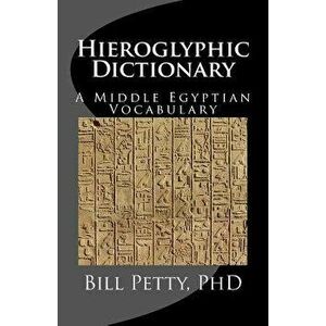 Hieroglyphic Dictionary: A Vocabulary of the Middle Egyptian Language, Paperback - Bill Petty Phd imagine