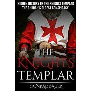 The Knights Templar: The Hidden History of the Knights Templar: The Church's Oldest Conspiracy, Paperback - Conrad Bauer imagine
