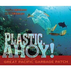 Plastic, Ahoy!: Investigating the Great Pacific Garbage Patch - Patricia Newman imagine