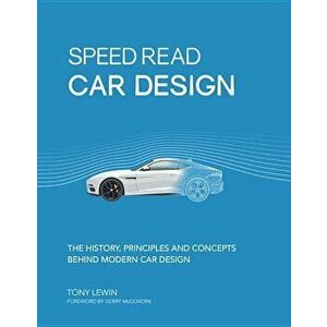 Speed Read Car Design: The History, Principles and Concepts Behind Modern Car Design, Paperback - Tony Lewin imagine