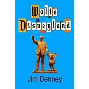 Walt's Disneyland: It's Still There If You Know Where to Look, Paperback - Jim Denney imagine