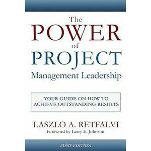 The Power of Project Management Leadership: Your Guide on How to Achieve Outstanding Results, Paperback - Laszlo a. Retfalvi imagine