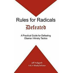 Rules for Radicals Defeated: A Practical Guide for Defeating Obama/Alinsky Tactics, Paperback - Jeff Hedgpeth imagine