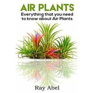 Air Plants: All You Need to Know about Air Plants in a Single Book!, Paperback - Ray Abel imagine