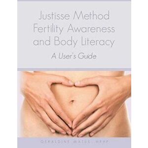 Justisse Method: Fertility Awareness and Body Literacy a User's Guide, Paperback - Geraldine Matus Hrhp imagine