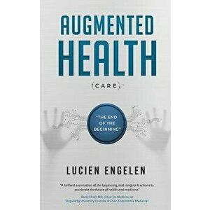 Augmented Health(care)(Tm): The End of the Beginning, Paperback - Lucien Engelen imagine