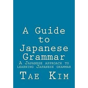 A Guide to Japanese Grammar: A Japanese Approach to Learning Japanese Grammar, Paperback - MR Tae K. Kim imagine