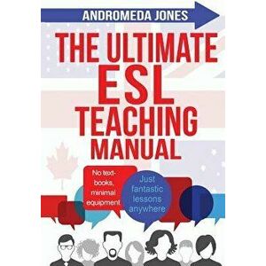 The Ultimate ESL Teaching Manual: No Textbooks, Minimal Equipment Just Fantastic Lessons Anywhere, Paperback - Andromeda Jones imagine