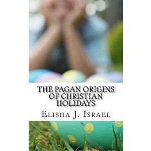 The Pagan Origins of Christian Holidays, Paperback - Elisha J. Israel imagine