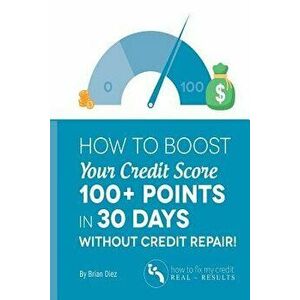 How to Boost Your Credit Score 100+ Points in 30 Days Without Credit Repair!, Paperback - Brian Diez imagine