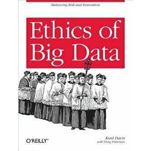 Ethics of Big Data: Balancing Risk and Innovation, Paperback - Kord Davis imagine