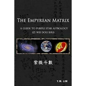 The Empyrean Matrix: A Guide to Purple Star Astrology (Zi Wei Dou Shu), Paperback - Y. M. Lim imagine