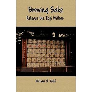 Brewing Sake: Release the Toji Within, Paperback - William G. Auld imagine