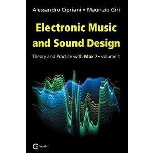 Electronic Music and Sound Design - Theory and Practice with Max 7 - Volume 1 (Third Edition), Paperback - Alessandro Cipriani imagine