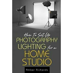 How to Set Up Photography Lighting for a Home Studio, Paperback - Amber Richards imagine
