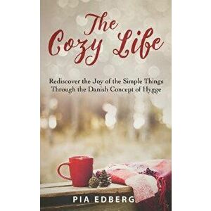 The Cozy Life: Rediscover the Joy of the Simple Things Through the Danish Concept of Hygge, Paperback - Pia Edberg imagine