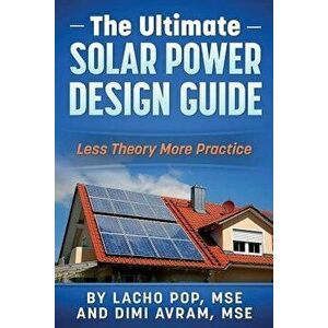 The Ultimate Solar Power Design Guide: Less Theory More Practice, Paperback - Lacho Pop Mse imagine